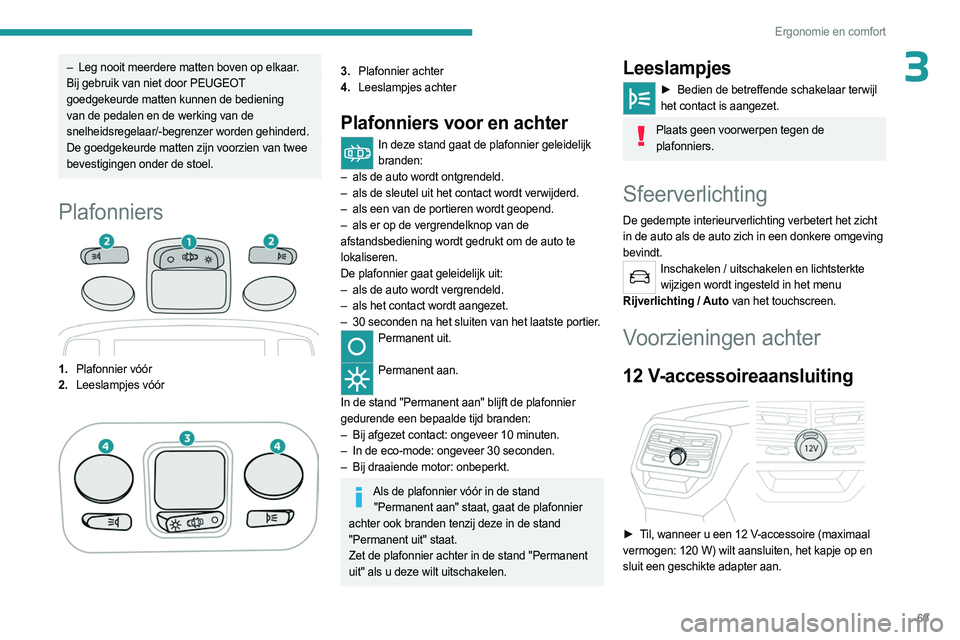 PEUGEOT 5008 2023 Instructieboekje (in Dutch) 69
Ergonomie en comfort
3– Leg nooit meerdere matten boven op elkaar.
Bij gebruik van niet door PEUGEOT
goedgekeurde matten kunnen de bediening
van de pedalen en de werking van de
snelheidsregela PEUGEOT 5008 2023 Instructieboekje (in Dutch) 69
Ergonomie en comfort
3– Leg nooit meerdere matten boven op elkaar.
Bij gebruik van niet door PEUGEOT
goedgekeurde matten kunnen de bediening
van de pedalen en de werking van de
snelheidsregela