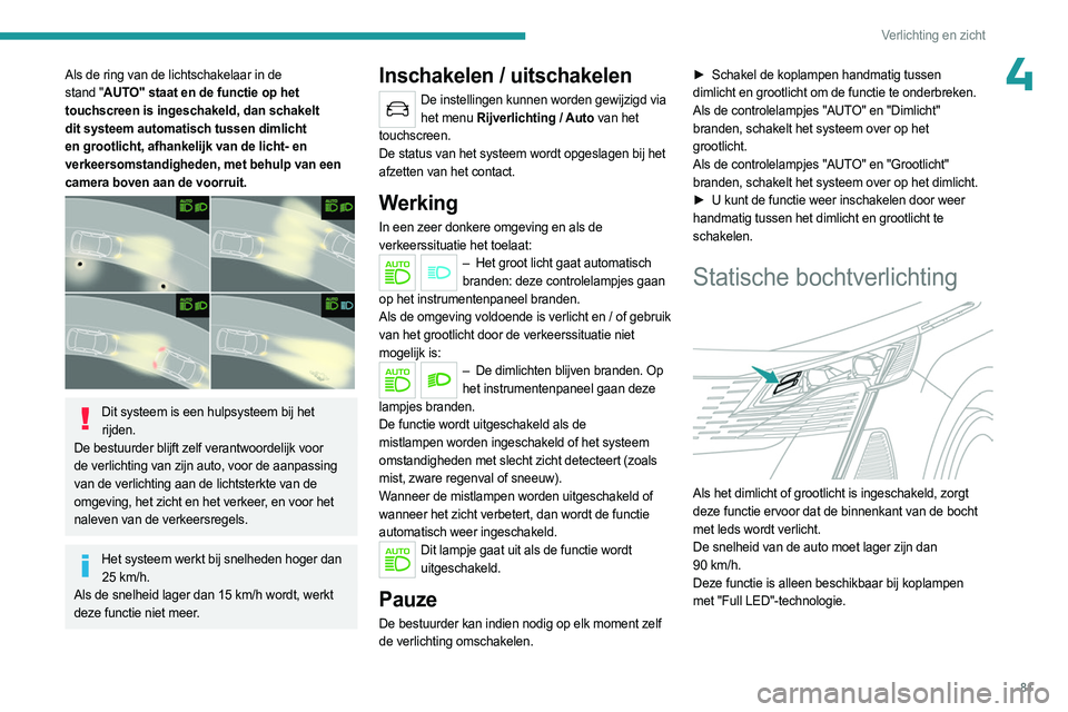 PEUGEOT 5008 2023 Instructieboekje (in Dutch) 81
Verlichting en zicht
4Als de ring van de lichtschakelaar in de
stand "AUTO" staat en de functie op het
touchscreen is ingeschakeld, dan schakelt
dit systeem automatisch tussen dimlicht
PEUGEOT 5008 2023 Instructieboekje (in Dutch) 81
Verlichting en zicht
4Als de ring van de lichtschakelaar in de
stand "AUTO" staat en de functie op het
touchscreen is ingeschakeld, dan schakelt
dit systeem automatisch tussen dimlicht