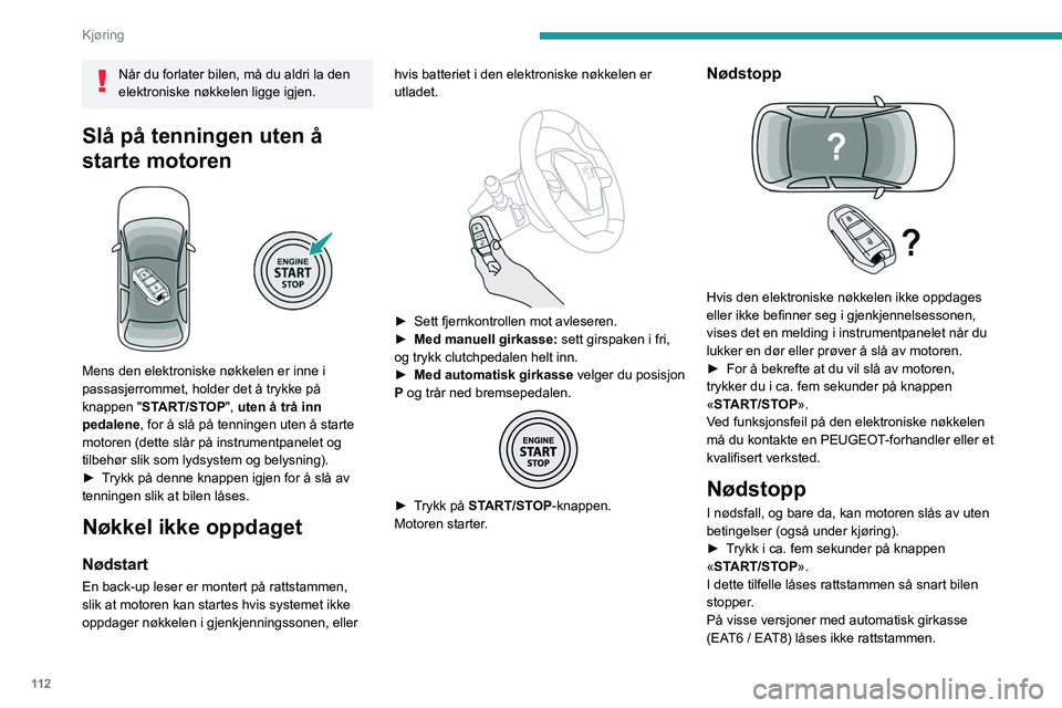 PEUGEOT 5008 2023  Instruksjoner for bruk (in Norwegian) 11 2
Kjøring
Når du forlater bilen, må du aldri la den 
elektroniske nøkkelen ligge igjen.
Slå på tenningen uten å 
starte motoren
 
 
Mens den elektroniske nøkkelen er inne i 
passasjerrommet