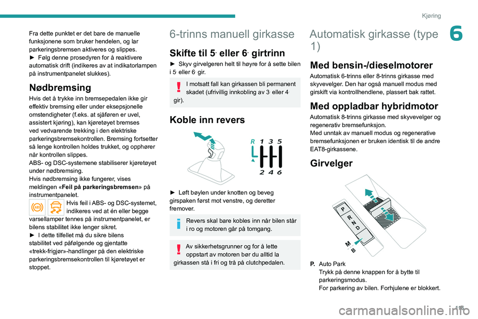 PEUGEOT 5008 2023 Instruksjoner for bruk (in Norwegian) 11 5
Kjøring
6Fra dette punktet er det bare de manuelle
funksjonene som bruker hendelen, og lar
parkeringsbremsen aktiveres og slippes.
►
Følg denne prosedyren for å reaktivere
automatisk dri PEUGEOT 5008 2023 Instruksjoner for bruk (in Norwegian) 11 5
Kjøring
6Fra dette punktet er det bare de manuelle
funksjonene som bruker hendelen, og lar
parkeringsbremsen aktiveres og slippes.
►
Følg denne prosedyren for å reaktivere
automatisk dri