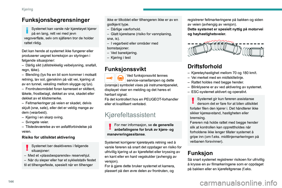 PEUGEOT 5008 2023  Instruksjoner for bruk (in Norwegian) 144
Kjøring
Funksjonsbegrensninger
Systemet kan varsle når kjøretøyet kjører 
på en lang, rett vei med jevn 
vegoverflate, selv om sjåføren tror de holder 
rattet riktig.
Det kan hende at syst