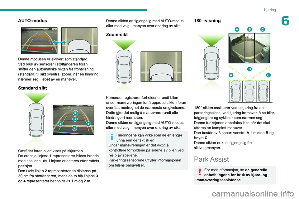 PEUGEOT 5008 2023 Instruksjoner for bruk (in Norwegian) 157
Kjøring
6AUTO-modus
Denne modusen er aktivert som standard.
Ved bruk av sensorer i støtfangeren foran
skifter den automatiske sikten fra frontvisning
(standard) til sikt ovenfra (zoom) når PEUGEOT 5008 2023 Instruksjoner for bruk (in Norwegian) 157
Kjøring
6AUTO-modus
Denne modusen er aktivert som standard.
Ved bruk av sensorer i støtfangeren foran
skifter den automatiske sikten fra frontvisning
(standard) til sikt ovenfra (zoom) når