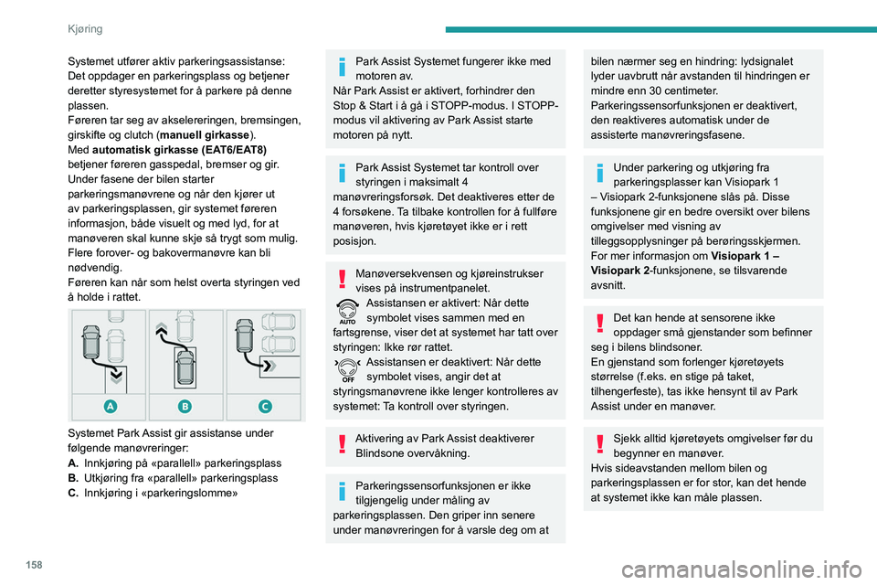PEUGEOT 5008 2023 Instruksjoner for bruk (in Norwegian) 158
Kjøring
Systemet utfører aktiv parkeringsassistanse:
Det oppdager en parkeringsplass og betjener
deretter styresystemet for å parkere på denne
plassen.
Føreren tar seg av akselereringen, b PEUGEOT 5008 2023 Instruksjoner for bruk (in Norwegian) 158
Kjøring
Systemet utfører aktiv parkeringsassistanse:
Det oppdager en parkeringsplass og betjener
deretter styresystemet for å parkere på denne
plassen.
Føreren tar seg av akselereringen, b