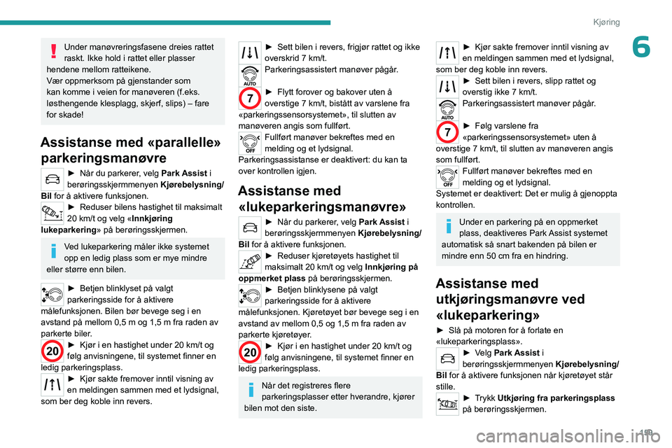 PEUGEOT 5008 2023 Instruksjoner for bruk (in Norwegian) 159
Kjøring
6Under manøvreringsfasene dreies rattet
raskt. Ikke hold i rattet eller plasser
hendene mellom ratteikene.
Vær oppmerksom på gjenstander som
kan komme i veien for manøveren (f.eks. PEUGEOT 5008 2023 Instruksjoner for bruk (in Norwegian) 159
Kjøring
6Under manøvreringsfasene dreies rattet
raskt. Ikke hold i rattet eller plasser
hendene mellom ratteikene.
Vær oppmerksom på gjenstander som
kan komme i veien for manøveren (f.eks.