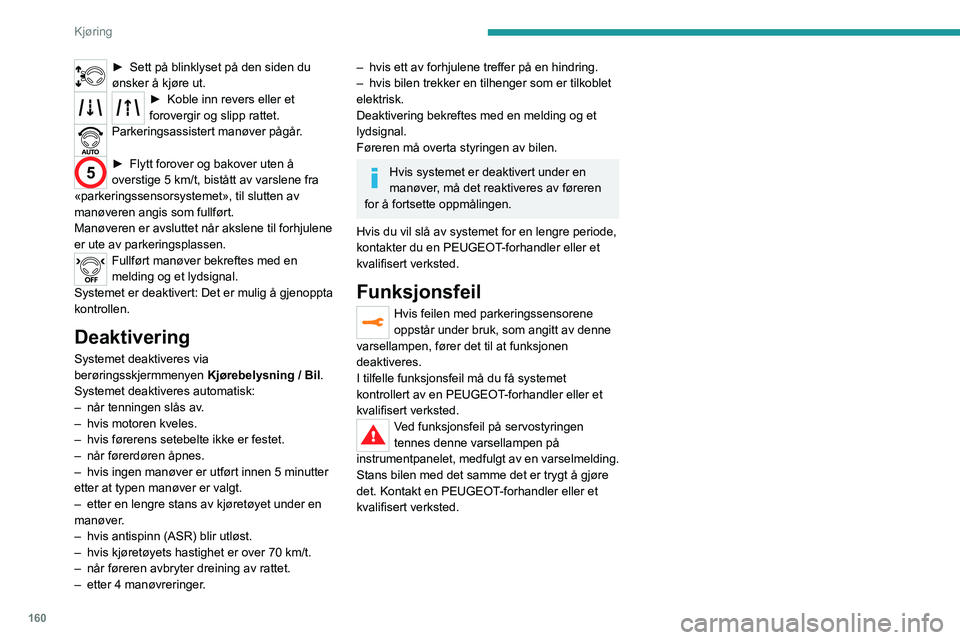 PEUGEOT 5008 2023 Instruksjoner for bruk (in Norwegian) 160
Kjøring
► Sett på blinklyset på den siden du
ønsker å kjøre ut.
► Koble inn revers eller et
forovergir og slipp rattet.
Parkeringsassistert manøver pågår.
5► Flytt forover og ba PEUGEOT 5008 2023 Instruksjoner for bruk (in Norwegian) 160
Kjøring
► Sett på blinklyset på den siden du
ønsker å kjøre ut.
► Koble inn revers eller et
forovergir og slipp rattet.
Parkeringsassistert manøver pågår.
5► Flytt forover og ba