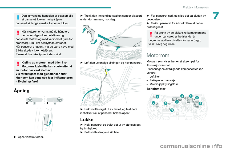 PEUGEOT 5008 2023  Instruksjoner for bruk (in Norwegian) 181
Praktisk informasjon
7Den innvendige hendelen er plassert slik 
at panseret ikke er mulig å åpne 
panseret så lenge venstre fordør er lukket.
Når motoren er varm, må du håndtere 
den utvend