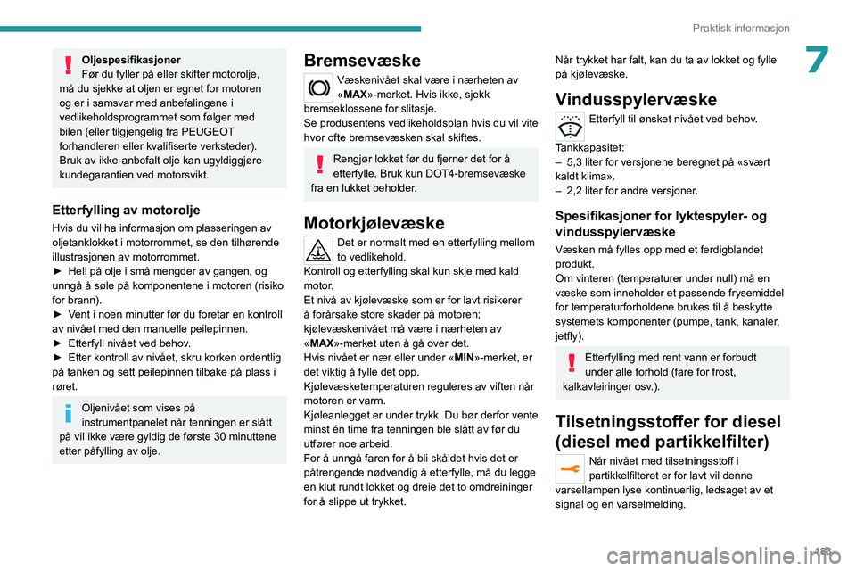 PEUGEOT 5008 2023 Instruksjoner for bruk (in Norwegian) 183
Praktisk informasjon
7Oljespesifikasjoner
Før du fyller på eller skifter motorolje,
må du sjekke at oljen er egnet for motoren
og er i samsvar med anbefalingene i
vedlikeholdsprogrammet som PEUGEOT 5008 2023 Instruksjoner for bruk (in Norwegian) 183
Praktisk informasjon
7Oljespesifikasjoner
Før du fyller på eller skifter motorolje,
må du sjekke at oljen er egnet for motoren
og er i samsvar med anbefalingene i
vedlikeholdsprogrammet som