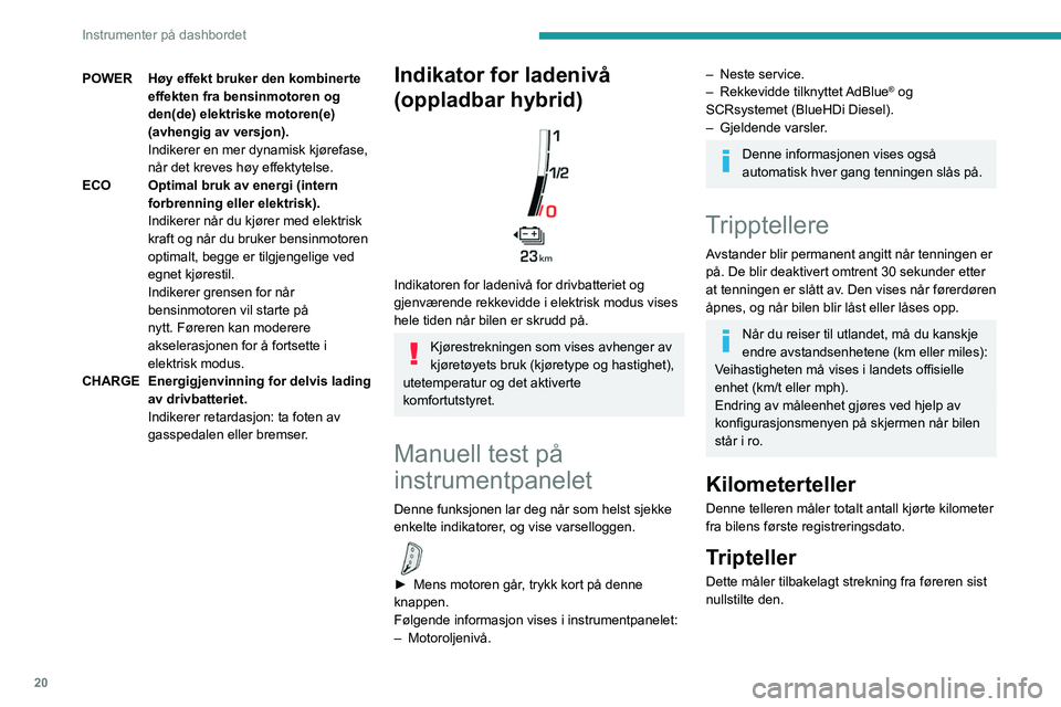 PEUGEOT 5008 2023 Instruksjoner for bruk (in Norwegian) 20
Instrumenter på dashbordet
POWERHøy effekt bruker den kombinerte
effekten fra bensinmotoren og
den(de) elektriske motoren(e)
(avhengig av versjon).
Indikerer en mer dynamisk kjørefase,
når PEUGEOT 5008 2023 Instruksjoner for bruk (in Norwegian) 20
Instrumenter på dashbordet
POWERHøy effekt bruker den kombinerte
effekten fra bensinmotoren og
den(de) elektriske motoren(e)
(avhengig av versjon).
Indikerer en mer dynamisk kjørefase,
når