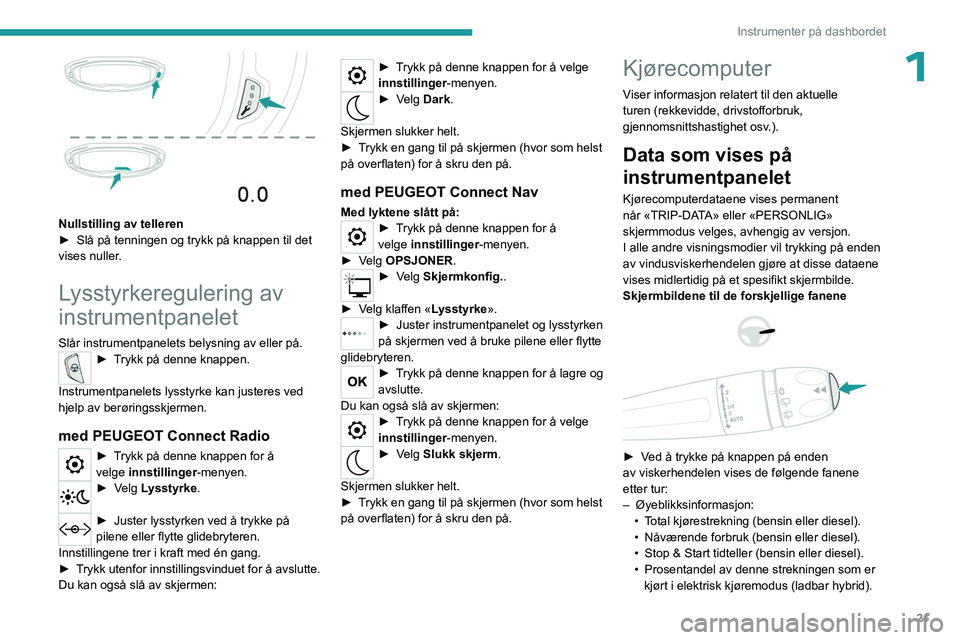 PEUGEOT 5008 2023 Instruksjoner for bruk (in Norwegian) 21
Instrumenter på dashbordet
1
Nullstilling av telleren
► Slå på tenningen og trykk på knappen til det
vises nuller
.
Lysstyrkeregulering av
instrumentpanelet
Slår instrumentpanelets belys PEUGEOT 5008 2023 Instruksjoner for bruk (in Norwegian) 21
Instrumenter på dashbordet
1
Nullstilling av telleren
► Slå på tenningen og trykk på knappen til det
vises nuller
.
Lysstyrkeregulering av
instrumentpanelet
Slår instrumentpanelets belys