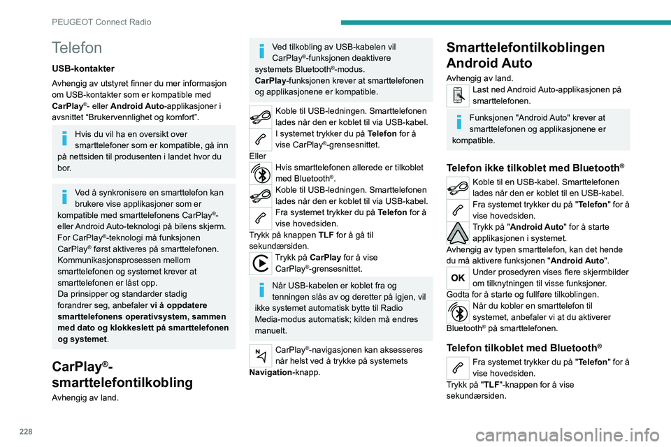 PEUGEOT 5008 2023 Instruksjoner for bruk (in Norwegian) 228
PEUGEOT Connect Radio
Telefon
USB-kontakter
Avhengig av utstyret finner du mer informasjon
om USB-kontakter som er kompatible med
CarPlay
®- eller Android Auto-applikasjoner i
avsnittet “Bru PEUGEOT 5008 2023 Instruksjoner for bruk (in Norwegian) 228
PEUGEOT Connect Radio
Telefon
USB-kontakter
Avhengig av utstyret finner du mer informasjon
om USB-kontakter som er kompatible med
CarPlay
®- eller Android Auto-applikasjoner i
avsnittet “Bru