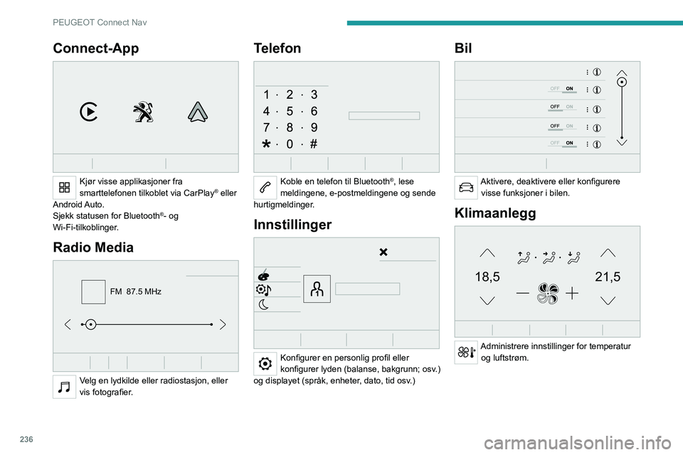 PEUGEOT 5008 2023  Instruksjoner for bruk (in Norwegian) 236
PEUGEOT Connect Nav
Connect-App 
 
Kjør visse applikasjoner fra 
smarttelefonen tilkoblet via CarPlay® eller 
Android Auto.
Sjekk statusen for Bluetooth
®- og 
Wi-Fi-tilkoblinger.
Radio Media 
