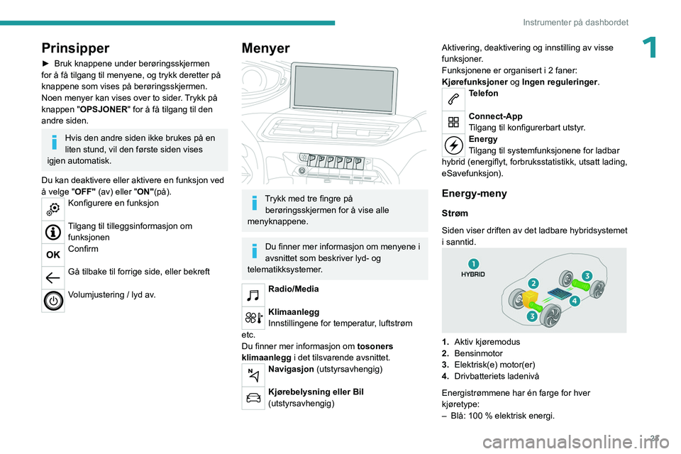 PEUGEOT 5008 2023 Instruksjoner for bruk (in Norwegian) 23
Instrumenter på dashbordet
1Prinsipper
► Bruk knappene under berøringsskjermen
for å få tilgang til menyene, og trykk deretter på
knappene som vises på berøringsskjermen.
Noen menyer kan PEUGEOT 5008 2023 Instruksjoner for bruk (in Norwegian) 23
Instrumenter på dashbordet
1Prinsipper
► Bruk knappene under berøringsskjermen
for å få tilgang til menyene, og trykk deretter på
knappene som vises på berøringsskjermen.
Noen menyer kan
