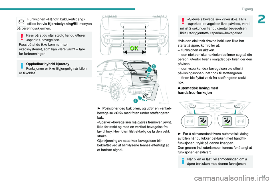 PEUGEOT 5008 2023 Instruksjoner for bruk (in Norwegian) 35
Tilgang
2Funksjonen «Håndfri bakluke/tilgang»
stilles inn via Kjørebelysning/Bil -menyen
på berøringsskjermen.
Pass på at du står stødig før du utfører
«sparke»-bevegelsen.
Pass på PEUGEOT 5008 2023 Instruksjoner for bruk (in Norwegian) 35
Tilgang
2Funksjonen «Håndfri bakluke/tilgang»
stilles inn via Kjørebelysning/Bil -menyen
på berøringsskjermen.
Pass på at du står stødig før du utfører
«sparke»-bevegelsen.
Pass på