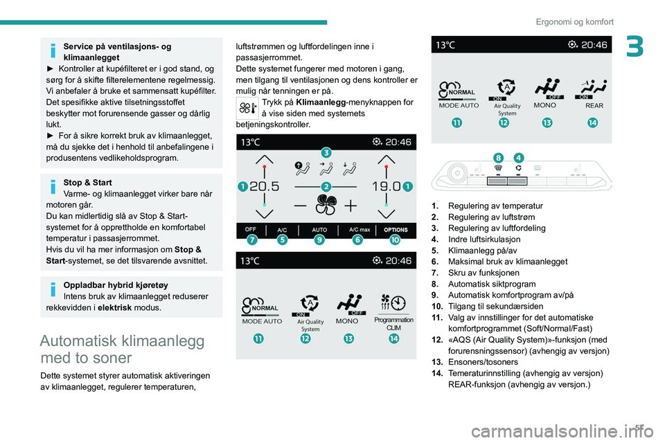 PEUGEOT 5008 2023 Instruksjoner for bruk (in Norwegian) 57
Ergonomi og komfort
3Service på ventilasjons- og
klimaanlegget
â–º
Kontroller at kupéfilteret er i god stand, og
sørg for å skifte filterelementene regelmessig.
V
i anbefaler å bruke et s PEUGEOT 5008 2023 Instruksjoner for bruk (in Norwegian) 57
Ergonomi og komfort
3Service på ventilasjons- og
klimaanlegget
â–º
Kontroller at kupéfilteret er i god stand, og
sørg for å skifte filterelementene regelmessig.
V
i anbefaler å bruke et s