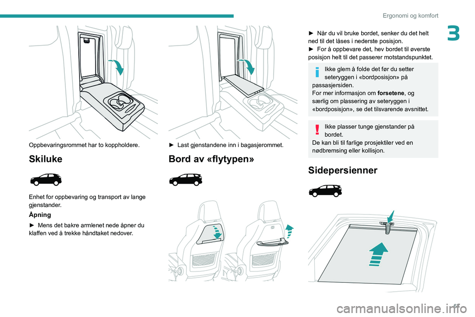 PEUGEOT 5008 2023  Instruksjoner for bruk (in Norwegian) 67
Ergonomi og komfort
3
 
Oppbevaringsrommet har to koppholdere.
Skiluke 
 
Enhet for oppbevaring og transport av lange 
gjenstander.
Åpning
► Mens det bakre armlenet nede åpner du 
klaffen ved 
