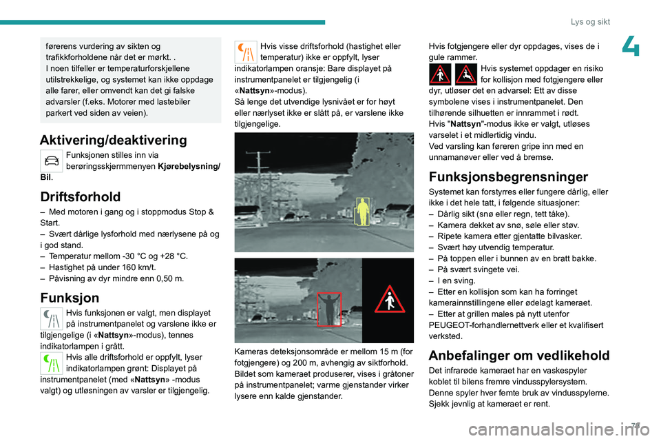 PEUGEOT 5008 2023  Instruksjoner for bruk (in Norwegian) 79
Lys og sikt
4førerens vurdering av sikten og 
trafikkforholdene når det er mørkt. .
I noen tilfeller er temperaturforskjellene 
utilstrekkelige, og systemet kan ikke oppdage 
alle farer, eller o