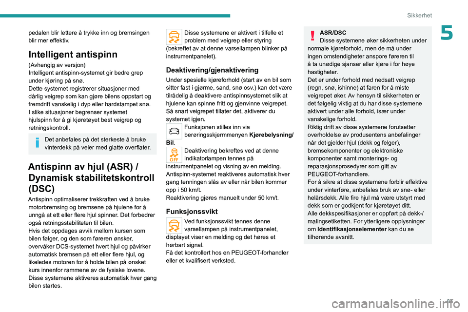 PEUGEOT 5008 2023 Instruksjoner for bruk (in Norwegian) 87
Sikkerhet
5pedalen blir lettere å trykke inn og bremsingen
blir mer effektiv.
Intelligent antispinn
(Avhengig av versjon)
Intelligent antispinn-systemet gir bedre grep
under kjøring på snø.
D PEUGEOT 5008 2023 Instruksjoner for bruk (in Norwegian) 87
Sikkerhet
5pedalen blir lettere å trykke inn og bremsingen
blir mer effektiv.
Intelligent antispinn
(Avhengig av versjon)
Intelligent antispinn-systemet gir bedre grep
under kjøring på snø.
D