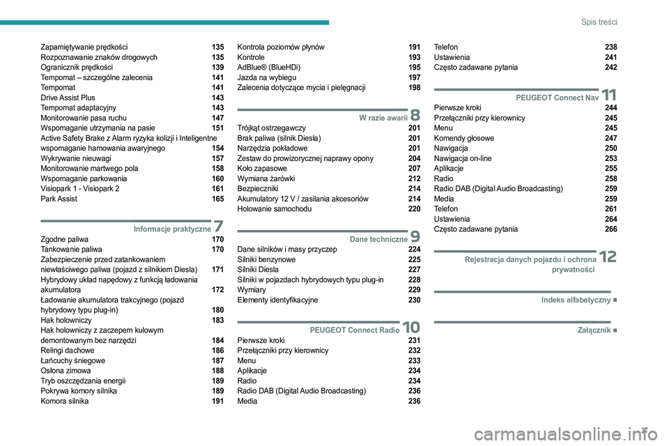 PEUGEOT 5008 2023  Instrukcja obsługi (in Polish) 3
Spis treści
Zapamiętywanie prędkości  135
Rozpoznawanie znaków drogowych  135
Ogranicznik prędkości  139
Tempomat – szczególne zalecenia  141
Tempomat  141
Drive Assist Plus  143
Tempomat 
