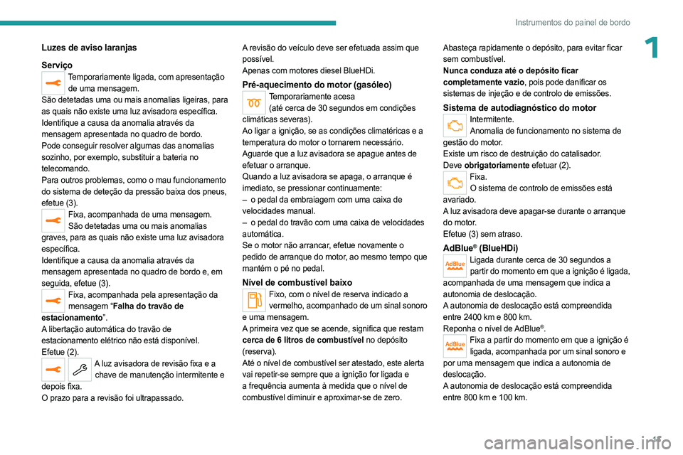 PEUGEOT 5008 2023  Manual de utilização (in Portuguese) 13
Instrumentos do painel de bordo
1Luzes de aviso laranjas
Serviço
Temporariamente ligada, com apresentação de uma mensagem.
São detetadas uma ou mais anomalias ligeiras, para 
as quais não exis