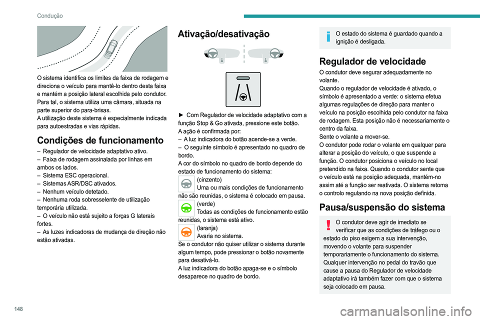 PEUGEOT 5008 2023 Manual de utilização (in Portuguese) 148
Condução
O sistema identifica os limites da faixa de rodagem e
direciona o veículo para mantê-lo dentro desta faixa
e mantém a posição lateral escolhida pelo condutor.
Para tal, o siste PEUGEOT 5008 2023 Manual de utilização (in Portuguese) 148
Condução
O sistema identifica os limites da faixa de rodagem e
direciona o veículo para mantê-lo dentro desta faixa
e mantém a posição lateral escolhida pelo condutor.
Para tal, o siste