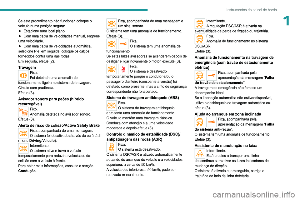 PEUGEOT 5008 2023  Manual de utilização (in Portuguese) 15
Instrumentos do painel de bordo
1Se este procedimento não funcionar, coloque o 
veículo numa posição segura:
► 
Estacione num local plano.
►

 
Com uma caixa de velocidades manual, engrene
