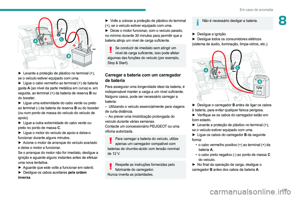PEUGEOT 5008 2023  Manual de utilização (in Portuguese) 217
Em caso de anomalia
8
 
► Levante a proteção de plástico no terminal (+), 
se o veículo estiver equipado com uma.
►
 
Ligue o cabo vermelho ao terminal (+) da bateria
  
gasta
 
A (ao nív