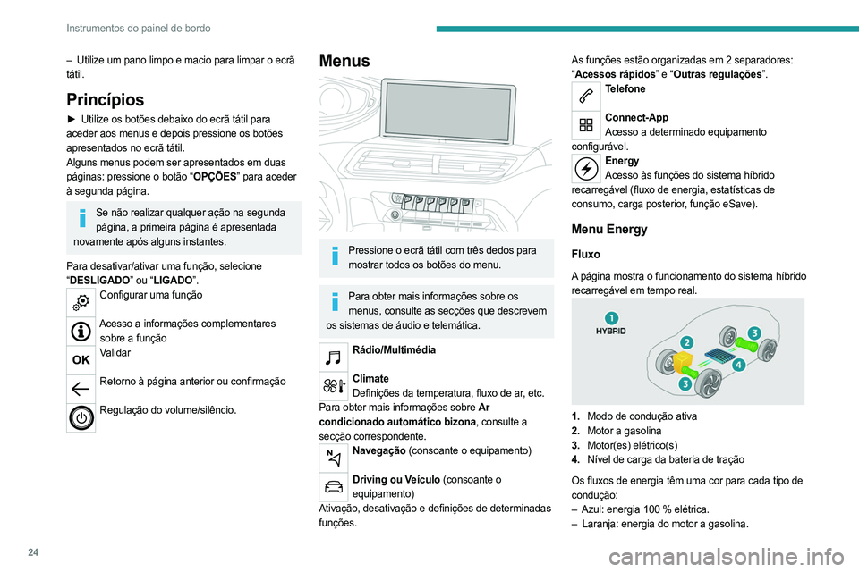 PEUGEOT 5008 2023  Manual de utilização (in Portuguese) 24
Instrumentos do painel de bordo
– Utilize um pano limpo e macio para limpar o ecrã 
tátil.
Princípios
► Utilize os botões debaixo do ecrã tátil para  
aceder aos menus e depois pressione 