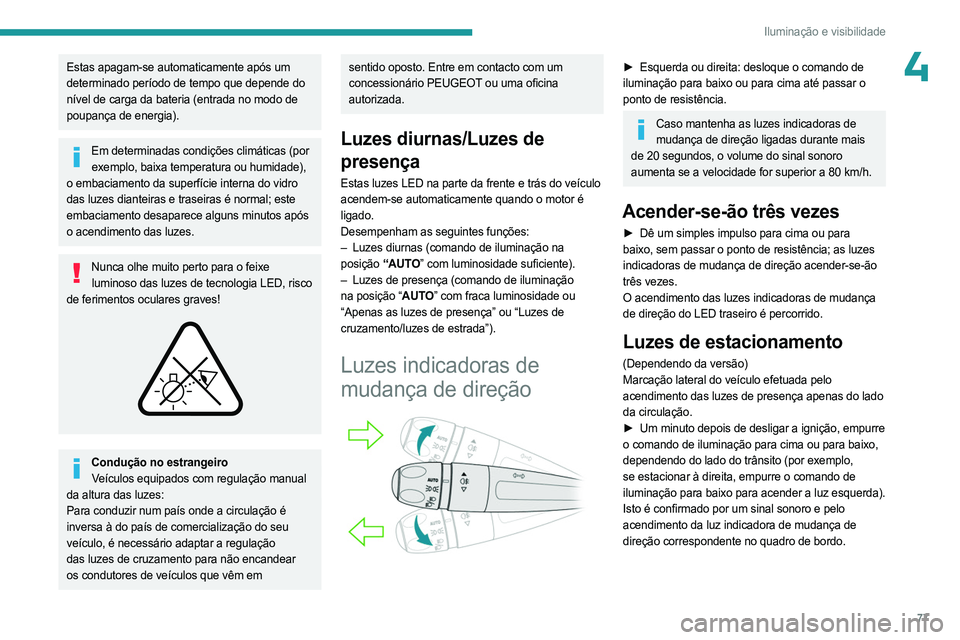 PEUGEOT 5008 2023  Manual de utilização (in Portuguese) 77
Iluminação e visibilidade
4Estas apagam-se automaticamente após um 
determinado período de tempo que depende do 
nível de carga da bateria (entrada no modo de 
poupança de energia).
Em determ