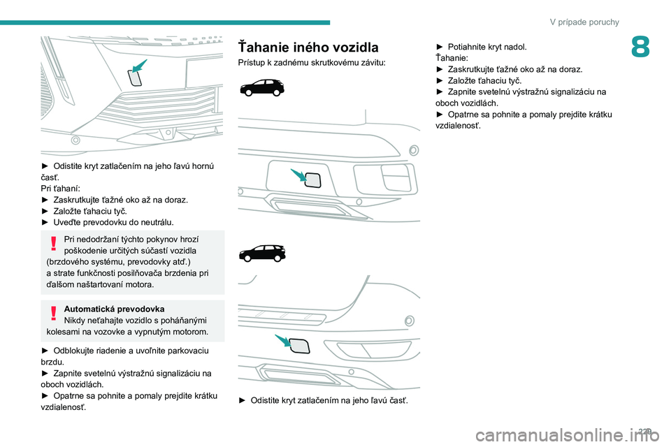 PEUGEOT 5008 2023 Návod na použitie (in Slovakian) 229
V prípade poruchy
8
► Odistite kryt zatlačením na jeho ľavú hornú
časť.
Pri ťahaní:
►
Zaskrutkujte ťažné oko až na doraz.
►
Založte ťahaciu tyč.
►
Uveďte prevo PEUGEOT 5008 2023 Návod na použitie (in Slovakian) 229
V prípade poruchy
8
► Odistite kryt zatlačením na jeho ľavú hornú
časť.
Pri ťahaní:
►
Zaskrutkujte ťažné oko až na doraz.
►
Založte ťahaciu tyč.
►
Uveďte prevo