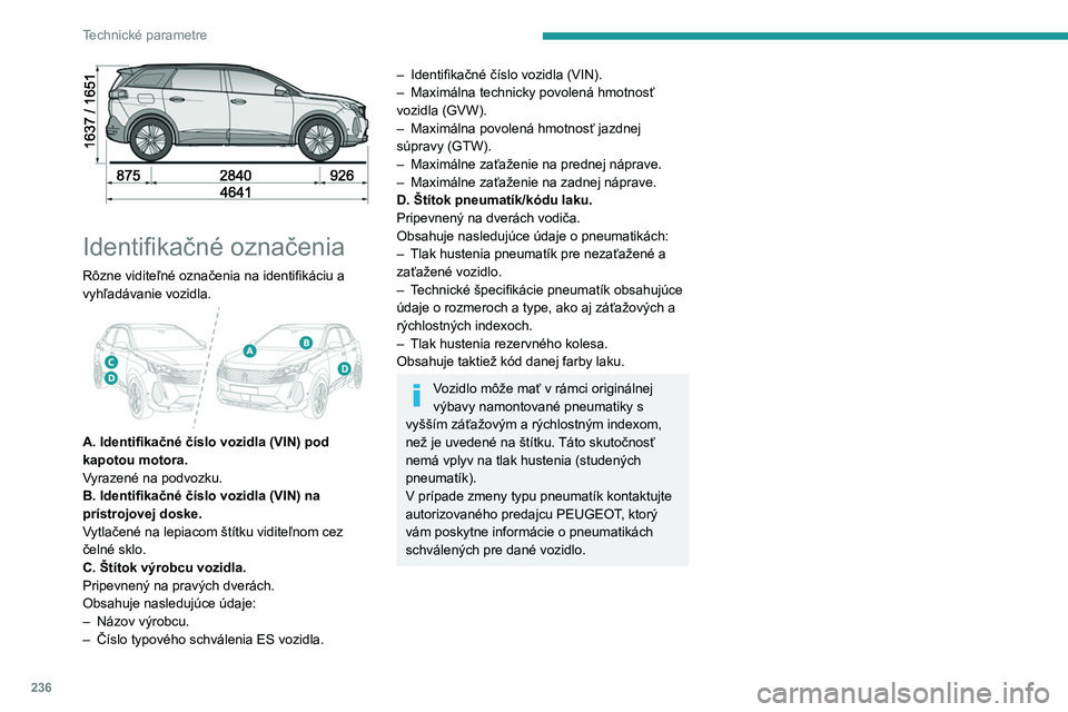 PEUGEOT 5008 2023 Návod na použitie (in Slovakian) 236
Technické parametre
Identifikačné označenia
Rôzne viditeľné označenia na identifikáciu a
vyhľadávanie vozidla.
A. Identifikačné číslo vozidla (VIN) pod
kapotou motora.
Vyraz PEUGEOT 5008 2023 Návod na použitie (in Slovakian) 236
Technické parametre
Identifikačné označenia
Rôzne viditeľné označenia na identifikáciu a
vyhľadávanie vozidla.
A. Identifikačné číslo vozidla (VIN) pod
kapotou motora.
Vyraz