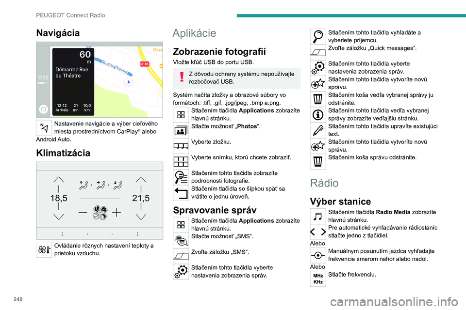 PEUGEOT 5008 2023 Návod na použitie (in Slovakian) 240
PEUGEOT Connect Radio
Navigácia
Nastavenie navigácie a výber cieľového
miesta prostredníctvom CarPlay® alebo
Android Auto.
Klimatizácia
21,518,5
Ovládanie rôznych nastavení tepl PEUGEOT 5008 2023 Návod na použitie (in Slovakian) 240
PEUGEOT Connect Radio
Navigácia
Nastavenie navigácie a výber cieľového
miesta prostredníctvom CarPlay® alebo
Android Auto.
Klimatizácia
21,518,5
Ovládanie rôznych nastavení tepl