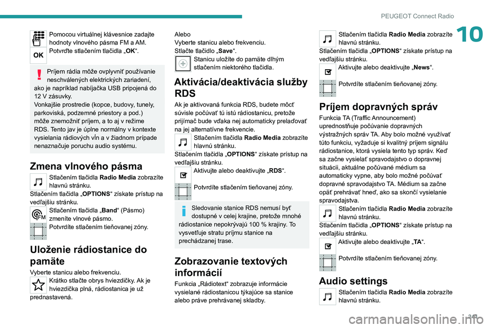 PEUGEOT 5008 2023  Návod na použitie (in Slovakian) 241
PEUGEOT Connect Radio
10Pomocou virtuálnej klávesnice zadajte 
hodnoty vlnového pásma FM a AM.
Potvrďte stlačením tlačidla „OK“. 
Príjem rádia môže ovplyvniť používanie 
neschv�