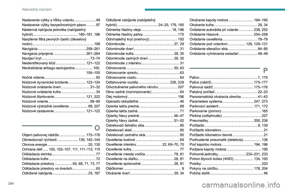 PEUGEOT 5008 2023 Návod na použitie (in Slovakian) 284
Abecedný zoznam
Nastavenie výšky a hĺbky volantu 49
Nastavenie výšky bezpečnostných pásov
97
Nástenná nabíjacia jednotka (nabíjateľný
hybrid)
180–181, 186
Nasýteni PEUGEOT 5008 2023 Návod na použitie (in Slovakian) 284
Abecedný zoznam
Nastavenie výšky a hĺbky volantu 49
Nastavenie výšky bezpečnostných pásov
97
Nástenná nabíjacia jednotka (nabíjateľný
hybrid)
180–181, 186
Nasýteni