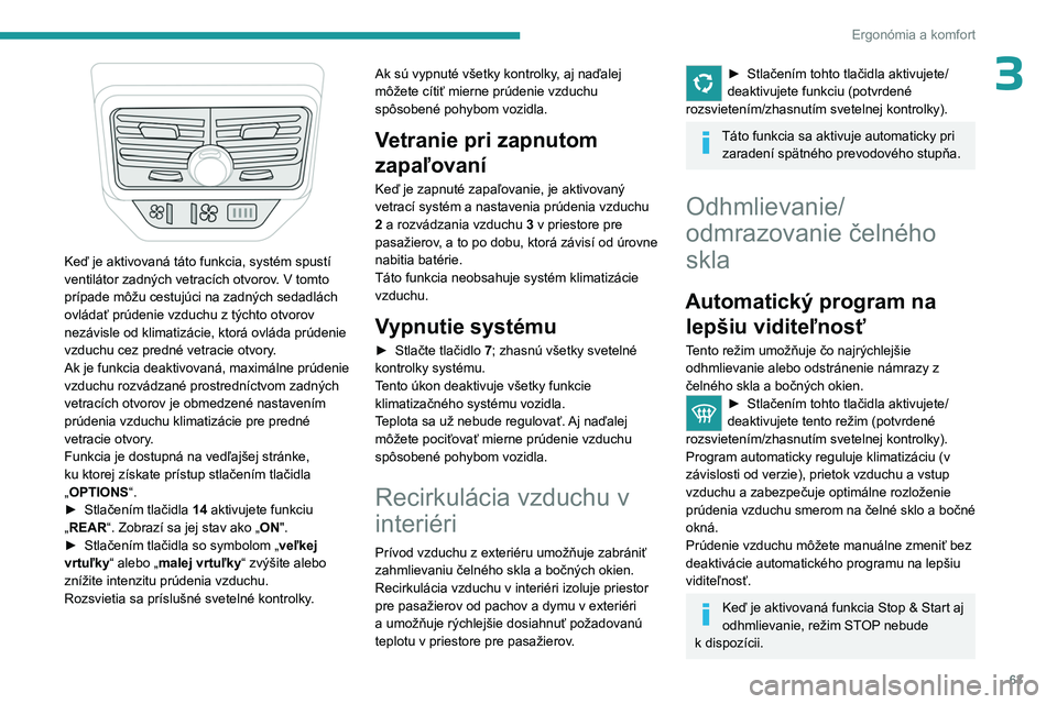 PEUGEOT 5008 2023 Návod na použitie (in Slovakian) 63
Ergonómia a komfort
3
Keď je aktivovaná táto funkcia, systém spustí
ventilátor zadných vetracích otvorov. V tomto
prípade môžu cestujúci na zadných sedadlách
ovládať prúdenie PEUGEOT 5008 2023 Návod na použitie (in Slovakian) 63
Ergonómia a komfort
3
Keď je aktivovaná táto funkcia, systém spustí
ventilátor zadných vetracích otvorov. V tomto
prípade môžu cestujúci na zadných sedadlách
ovládať prúdenie