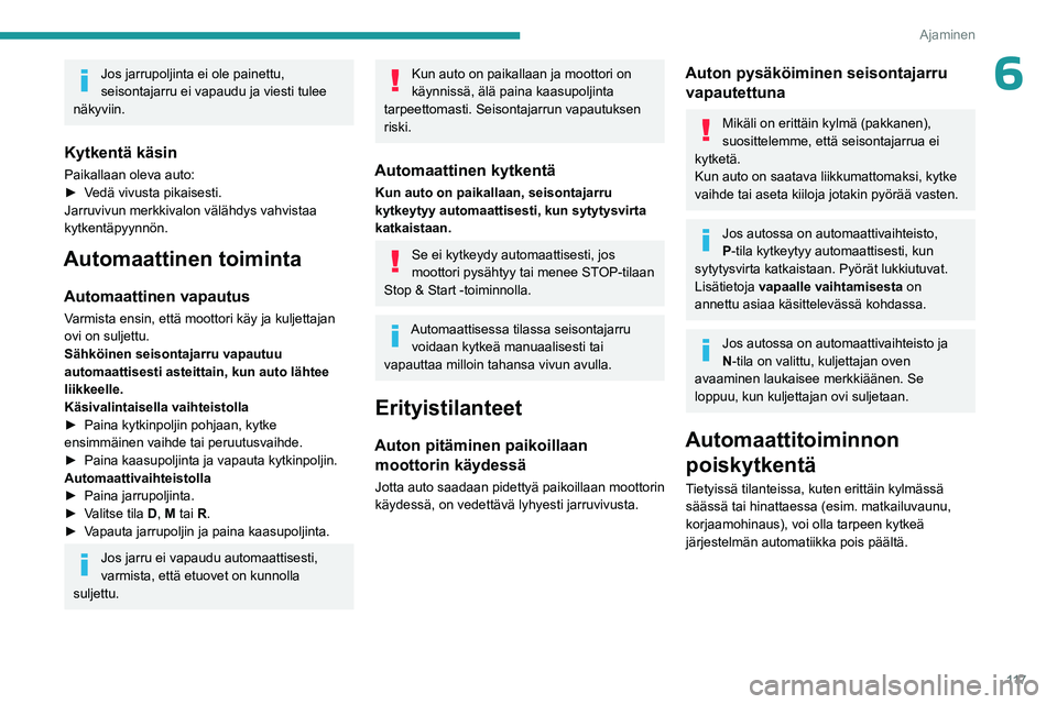 PEUGEOT 5008 2023 Omistajan Käsikirja (in Finnish) 11 7
Ajaminen
6Jos jarrupoljinta ei ole painettu,
seisontajarru ei vapaudu ja viesti tulee
näkyviin.
Kytkentä käsin
Paikallaan oleva auto:
►  Vedä   vivusta   pikaisesti.
Jarruvivun merk PEUGEOT 5008 2023 Omistajan Käsikirja (in Finnish) 11 7
Ajaminen
6Jos jarrupoljinta ei ole painettu,
seisontajarru ei vapaudu ja viesti tulee
näkyviin.
Kytkentä käsin
Paikallaan oleva auto:
►  Vedä   vivusta   pikaisesti.
Jarruvivun merk