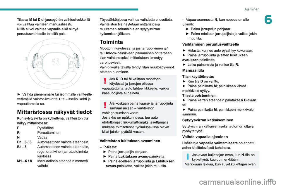 PEUGEOT 5008 2023  Omistajan Käsikirja (in Finnish) 123
Ajaminen
6Tilassa M tai D ohjauspyörän vaihtosiivekkeillä 
voi vaihtaa vaihteen manuaalisesti.
Niillä ei voi vaihtaa vapaalle eikä siirtyä 
peruutusvaihteelle tai siltä pois.
 
 
►  Vai