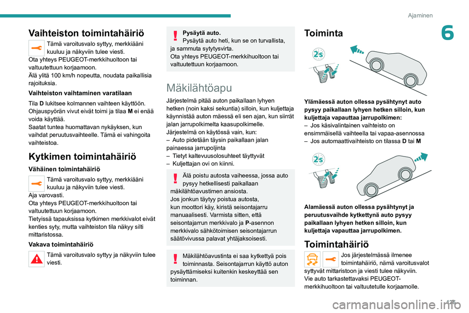PEUGEOT 5008 2023  Omistajan Käsikirja (in Finnish) 125
Ajaminen
6Vaihteiston toimintahäiriö
Tämä varoitusvalo syttyy, merkkiääni kuuluu ja näkyviin tulee viesti.
Ota yhteys PEUGEOT-merkkihuoltoon tai 
valtuutettuun korjaamoon.
Älä ylitä 100 
