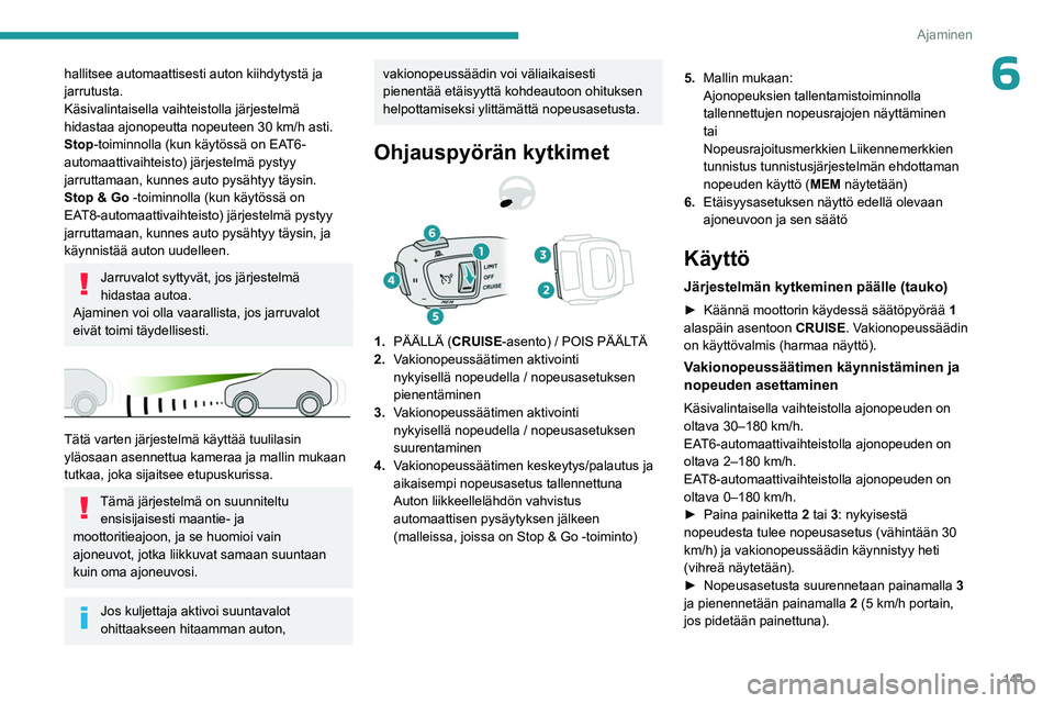 PEUGEOT 5008 2023  Omistajan Käsikirja (in Finnish) 141
Ajaminen
6hallitsee automaattisesti auton kiihdytystä ja 
jarrutusta.
Käsivalintaisella vaihteistolla järjestelmä 
hidastaa ajonopeutta nopeuteen 30  km/h asti.
Stop-toiminnolla (kun käytöss