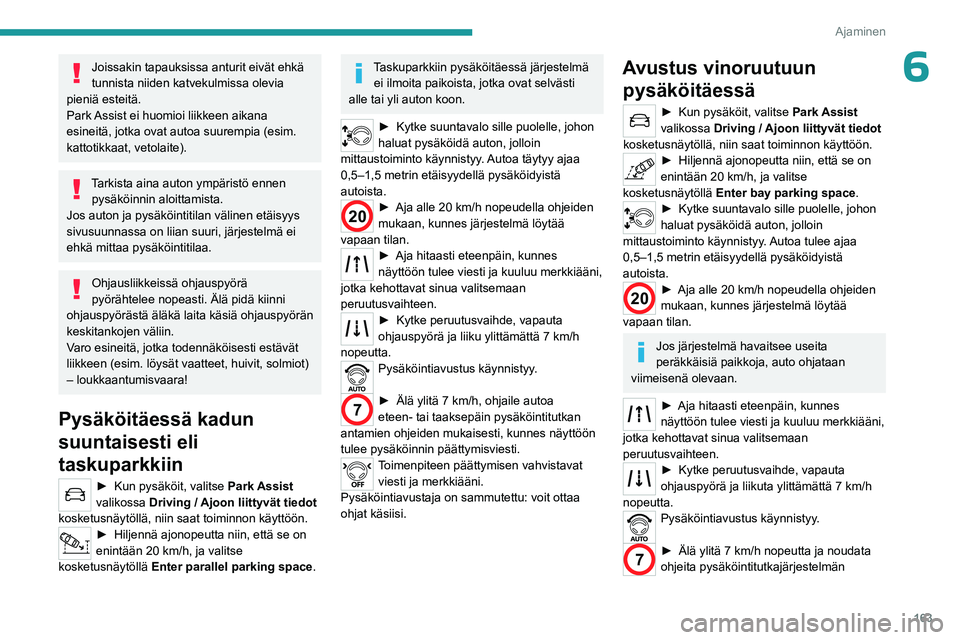 PEUGEOT 5008 2023 Omistajan Käsikirja (in Finnish) 163
Ajaminen
6Joissakin tapauksissa anturit eivät ehkä
tunnista niiden katvekulmissa olevia
pieniä esteitä.
Park Assist ei huomioi liikkeen aikana
esineitä, jotka ovat autoa suurempia (esim.
PEUGEOT 5008 2023 Omistajan Käsikirja (in Finnish) 163
Ajaminen
6Joissakin tapauksissa anturit eivät ehkä
tunnista niiden katvekulmissa olevia
pieniä esteitä.
Park Assist ei huomioi liikkeen aikana
esineitä, jotka ovat autoa suurempia (esim.