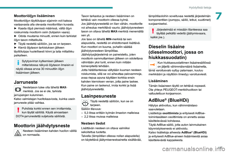 PEUGEOT 5008 2023 Omistajan Käsikirja (in Finnish) 187
Hyödyllisiä tietoja
7Moottoriöljyn lisääminen
Moottoriöljyn täyttötulpan sijainnin voit katsoa
vastaavasta alla olevasta moottoritilan kuvasta.
►  Kaada  öljyä   pienissä   m PEUGEOT 5008 2023 Omistajan Käsikirja (in Finnish) 187
Hyödyllisiä tietoja
7Moottoriöljyn lisääminen
Moottoriöljyn täyttötulpan sijainnin voit katsoa
vastaavasta alla olevasta moottoritilan kuvasta.
►  Kaada  öljyä   pienissä   m