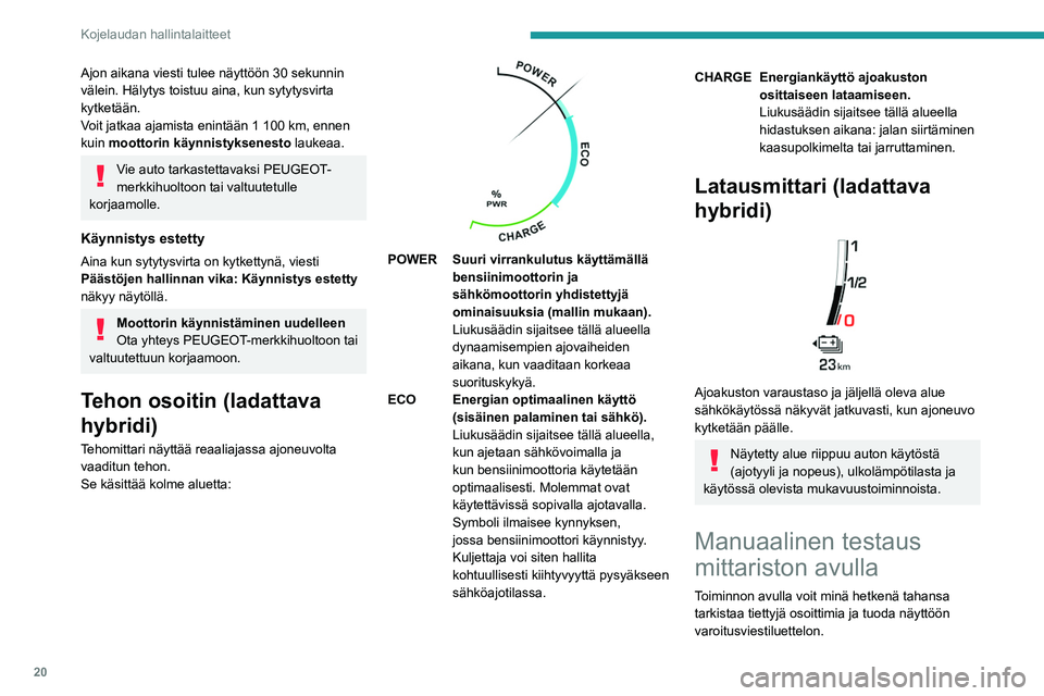 PEUGEOT 5008 2023  Omistajan Käsikirja (in Finnish) 20
Kojelaudan hallintalaitteet
Ajon aikana viesti tulee näyttöön 30 sekunnin 
välein. Hälytys toistuu aina, kun sytytysvirta 
kytketään.
Voit jatkaa ajamista enintään 1  100   km, ennen 
kuin