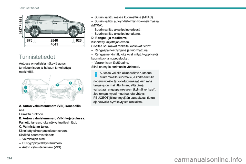 PEUGEOT 5008 2023 Omistajan Käsikirja (in Finnish) 224
Tekniset tiedot
Tunnistetiedot
Autossa on erilaisia näkyviä autosi
tunnistamiseen ja hakuun tarkoitettuja
merkintöjä.
A. Auton valmistenumero (VIN) konepellin
alla.
Leimattu runkoon.
PEUGEOT 5008 2023 Omistajan Käsikirja (in Finnish) 224
Tekniset tiedot
Tunnistetiedot
Autossa on erilaisia näkyviä autosi
tunnistamiseen ja hakuun tarkoitettuja
merkintöjä.
A. Auton valmistenumero (VIN) konepellin
alla.
Leimattu runkoon.