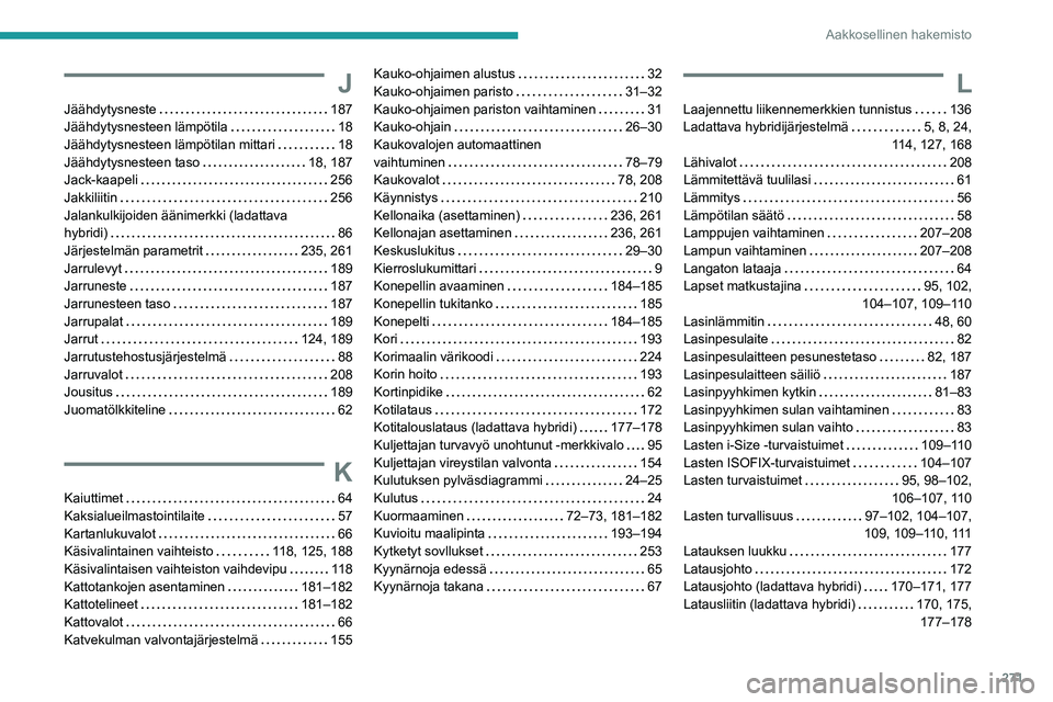 PEUGEOT 5008 2023  Omistajan Käsikirja (in Finnish) 271
Aakkosellinen hakemisto
J
Jäähdytysneste     187
Jäähdytysnesteen lämpötila     
18
Jäähdytysnesteen lämpötilan mittari
    
18
Jäähdytysnesteen taso
    
18, 187
Jack-kaapeli
    
256
