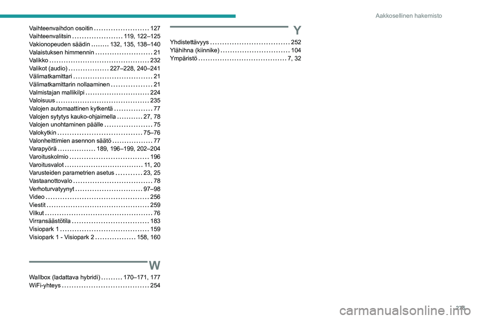 PEUGEOT 5008 2023  Omistajan Käsikirja (in Finnish) 275
Aakkosellinen hakemisto
Vaihteenvaihdon osoitin     127
Vaihteenvalitsin     
119, 122–125
Vakionopeuden säädin
    
132, 135, 138–140
Valaistuksen himmennin
    
21
Valikko
    
232
Valikot