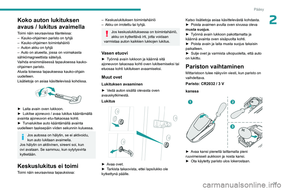 PEUGEOT 5008 2023  Omistajan Käsikirja (in Finnish) 31
Pääsy
2Koko auton lukituksen 
avaus / lukitus avaimella
Toimi näin seuraavissa tilanteissa:
– Kauko-ohjaimen paristo on tyhjä
–
 
Kauko-ohjaimen toimintahäiriö
–

 
Auton akku on tyhjä