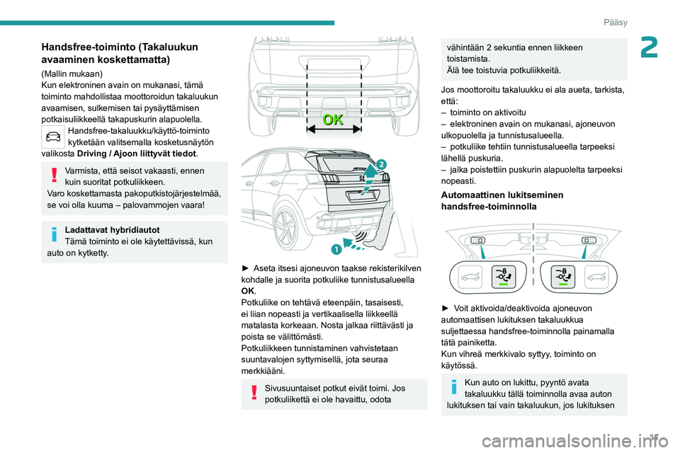 PEUGEOT 5008 2023  Omistajan Käsikirja (in Finnish) 35
Pääsy
2Handsfree-toiminto (Takaluukun 
avaaminen koskettamatta)
(Mallin mukaan)
Kun elektroninen avain on mukanasi, tämä 
toiminto mahdollistaa moottoroidun takaluukun 
avaamisen, sulkemisen ta