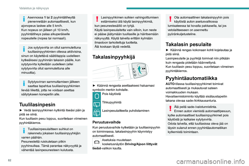 PEUGEOT 5008 2023 Omistajan Käsikirja (in Finnish) 82
Valaistus ja näkyvyys
Asennossa 1 tai 2 pyyhintätiheyttä pienennetään automaattisesti, kun
ajonopeus laskee alle 5
km/h.
Kun nopeus on jälleen yli 10
km/h,
pyyhintätiheys palaa alkuper PEUGEOT 5008 2023 Omistajan Käsikirja (in Finnish) 82
Valaistus ja näkyvyys
Asennossa 1 tai 2 pyyhintätiheyttä pienennetään automaattisesti, kun
ajonopeus laskee alle 5
km/h.
Kun nopeus on jälleen yli 10
km/h,
pyyhintätiheys palaa alkuper