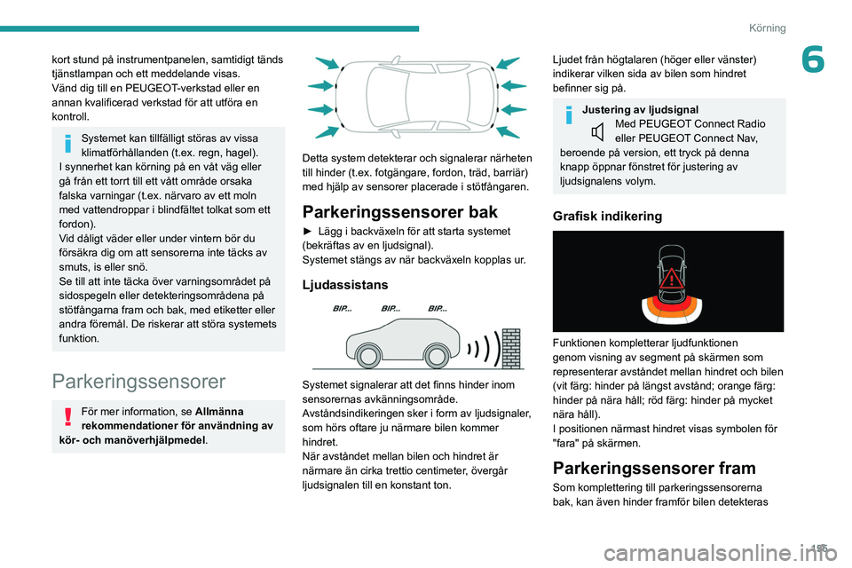 PEUGEOT 5008 2023  Bruksanvisningar (in Swedish) 155
Körning
6kort stund på instrumentpanelen, samtidigt tänds 
tjänstlampan och ett meddelande visas.
Vänd dig till en PEUGEOT-verkstad eller en 
annan kvalificerad verkstad för att utföra en 
