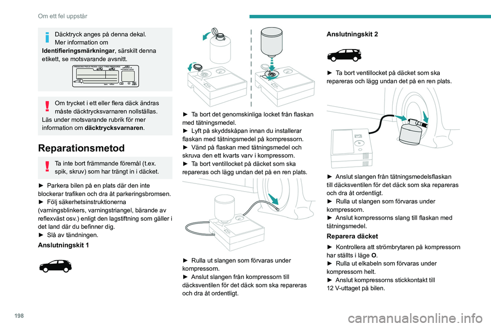 PEUGEOT 5008 2023  Bruksanvisningar (in Swedish) 198
Om ett fel uppstår
Däcktryck anges på denna dekal.
Mer information om 
Identifieringsmärkningar, särskilt denna 
etikett, se motsvarande avsnitt.
Om trycket i ett eller flera däck ändras 
m
