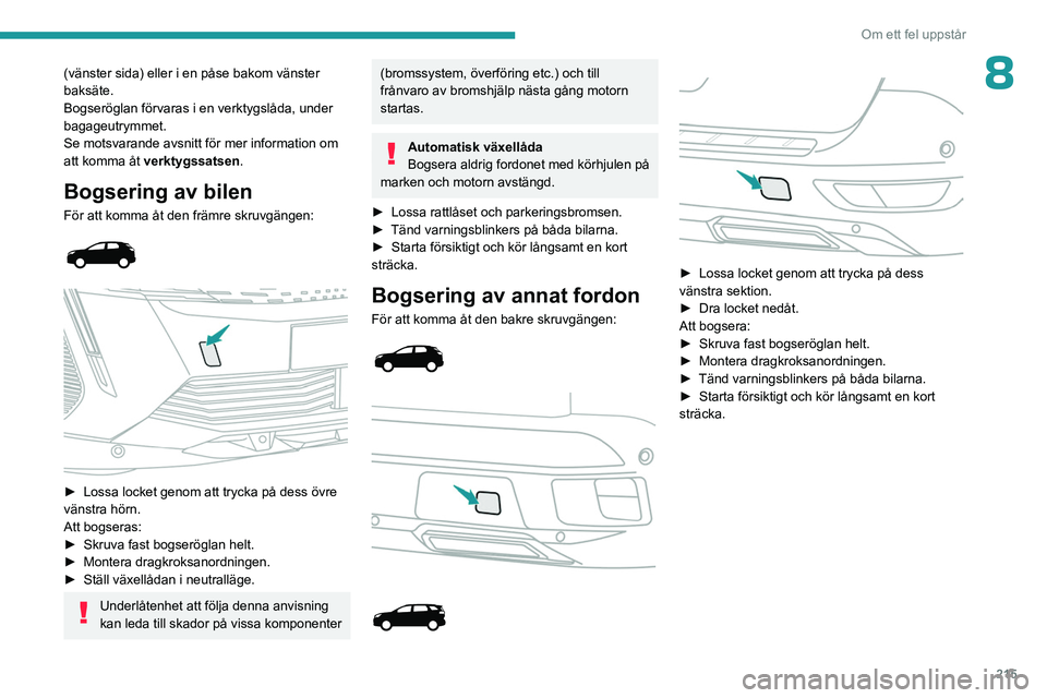 PEUGEOT 5008 2023  Bruksanvisningar (in Swedish) 215
Om ett fel uppstår
8(vänster sida) eller i en påse bakom vänster 
baksäte.
Bogseröglan förvaras i en verktygslåda, under 
bagageutrymmet.
Se motsvarande avsnitt för mer information om 
at